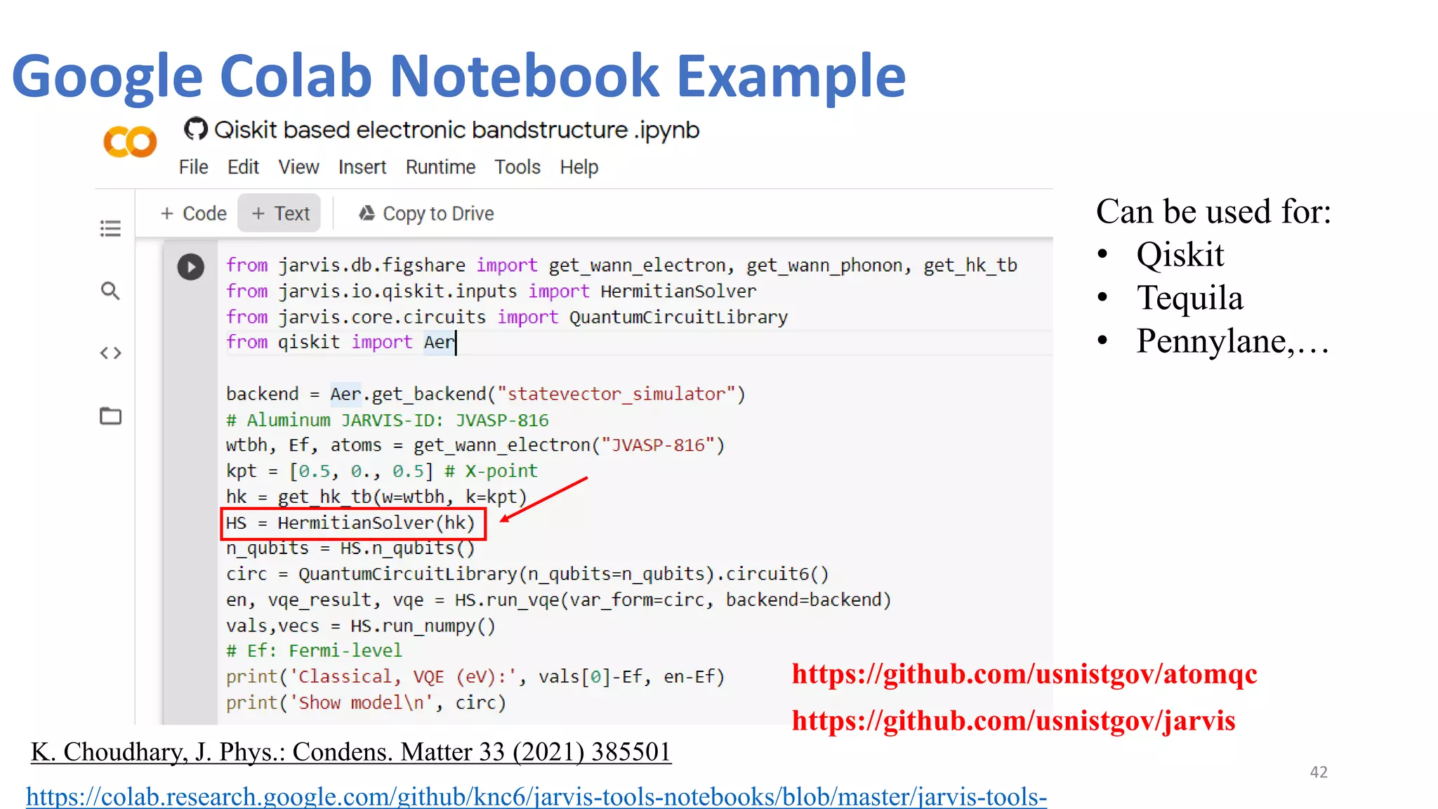 Google Colab Notebook Example
42
https://colab.research.google.com/github/knc6/jarvis-tools-notebooks/blob/master/jarvis-tools-
https://github.com/usnistgov/jarvis
K. Choudhary, J. Phys.: Condens. Matter 33 (2021) 385501
Can be used for:
• Qiskit
• Tequila
• Pennylane,…
https://github.com/usnistgov/atomqc
 
