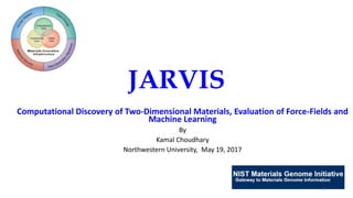JARVIS
Computational Discovery of Two-Dimensional Materials, Evaluation of Force-Fields and
Machine Learning
By
Kamal Choudhary
Northwestern University, May 19, 2017
1
 