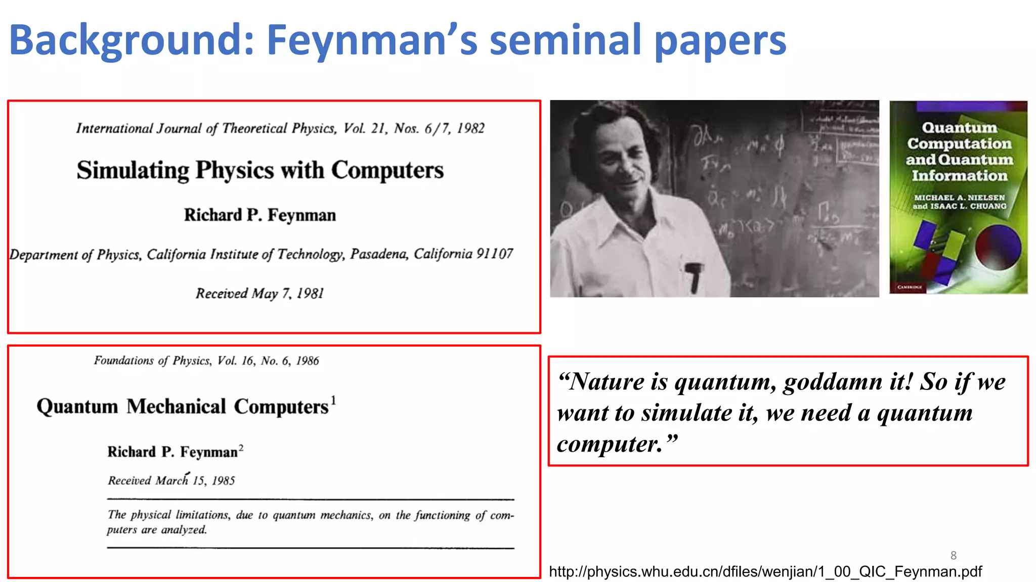 Background: Feynman’s seminal papers
8
http://physics.whu.edu.cn/dfiles/wenjian/1_00_QIC_Feynman.pdf
“Nature is quantum, goddamn it! So if we
want to simulate it, we need a quantum
computer.”
 