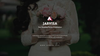 W W W . J A R V I S A . C O M
JARVISA
Your Wedding Planner Presentation
Collaboratively administrate empowered markets via plug-and-play networks.
Dynamic procrastinate B2C users after installed base.
 
