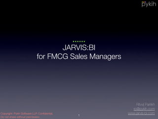 JARVIS:BI for FMCG Sales Managers
Sales and Distribution Analytics
Ritvvij Parrikh
rp@pykih.com
 