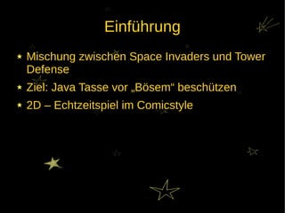 Einführung
Mischung zwischen Space Invaders und Tower
Defense
Ziel: Java Tasse vor „Bösem“ beschützen
2D – Echtzeitspiel im Comicstyle
 