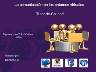Realizado por:
Carmen Gil
Diplomado en Tutoría Virtual
Unitec
Tutor de Calidad
 
