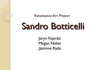 Renaissance Art Project:


Sandro Botticelli
     Jaryn Fajardo
     Megan Nolan
     Jazmine Rada
 