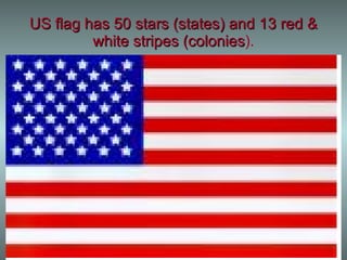 US flag has 50 stars (states) and 13 red & white stripes (colonies ). 