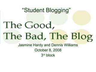 “ Student Blogging” Jasmine Hardy and Dennis Williams October 8, 2008 3 rd  block 