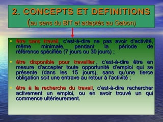 2. CONCEPTS ET DEFINITIONS2. CONCEPTS ET DEFINITIONS
((au sens du BIT et adaptés au Gabon)au sens du BIT et adaptés au Gab...