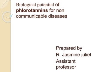 Biological potential of
phlorotannins for non
communicable diseases
Prepared by
R. Jasmine juliet
Assistant
professor
 