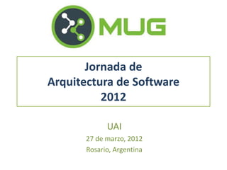 Jornada de
Arquitectura de Software
          2012

            UAI
      27 de marzo, 2012
      Rosario, Argentina
 