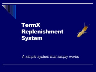 TermX
Replenishment
System
A simple system that simply works
 