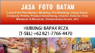 JASA FOTO BATAM
.
JASA FOTO BATAM
[ Jasa Foto Pernikahan, Wedding, Pre-Wedding, Ulang Tahun,
Company Profile, Product Advertising, Interior, Exterior, Foto
Makanan & Minuman, Dokumentasi Acara, dll ]
 