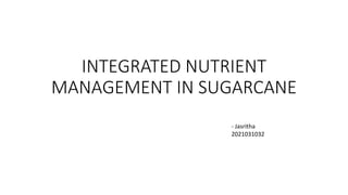INTEGRATED NUTRIENT
MANAGEMENT IN SUGARCANE
- Jasritha
2021031032
 
