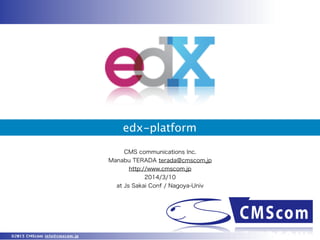 edx-platform
CMS communications Inc.
Manabu TERADA terada@cmscom.jp
http://www.cmscom.jp
2014/3/10
at Js Sakai Conf / Nagoya-Univ

©2013 CMScom info@cmscom.jp

 