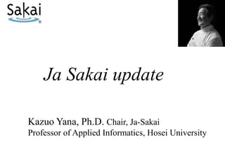 Ja Sakai update

Kazuo Yana, Ph.D. Chair, Ja-Sakai
Professor of Applied Informatics, Hosei University
 