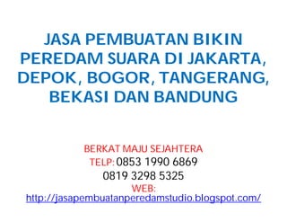 JASA PEMBUATAN BIKIN
PEREDAM SUARA DI JAKARTA,
DEPOK, BOGOR, TANGERANG,
BEKASI DAN BANDUNG
BERKAT MAJU SEJAHTERA
TELP:0853 1990 6869
0819 3298 5325
WEB:
http://jasapembuatanperedamstudio.blogspot.com/
 