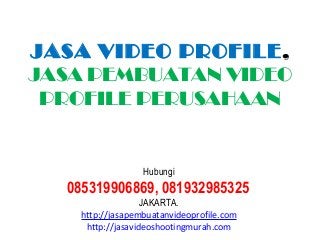 JASA VIDEO PROFILE ,
JASA PEMBUATAN VIDEO
 PROFILE PERUSAHAAN


                  Hubungi
  085319906869, 081932985325
                   JAKARTA.
    http://jasapembuatanvideoprofile.com
     http://jasavideoshootingmurah.com
 