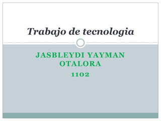 Trabajo de tecnologia

 JASBLEYDI YAYMAN
     OTALORA
       1102
 