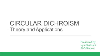 CIRCULAR DICHROISM
Theory and Applications
Presented By:
Iqra Shahzadi
PhD Student
 