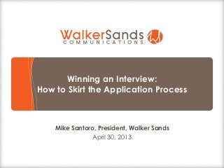 Winning an Interview:
How to Skirt the Application Process
Mike Santoro, President, Walker Sands
April 30, 2013
 