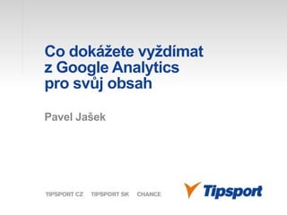 Co dokážete vyždímat
z Google Analytics
pro svůj obsah
Pavel Jašek
 