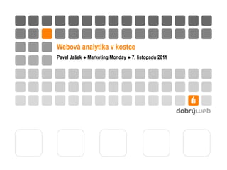 Webová analytika v kostce Pavel Jašek ● Marketing Monday ● 7. listopadu 2011 