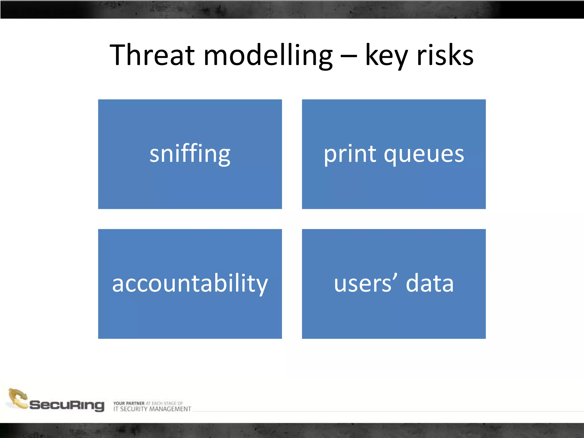 Threat modelling – key risks
sniffing print queues
accountability users’ data
 