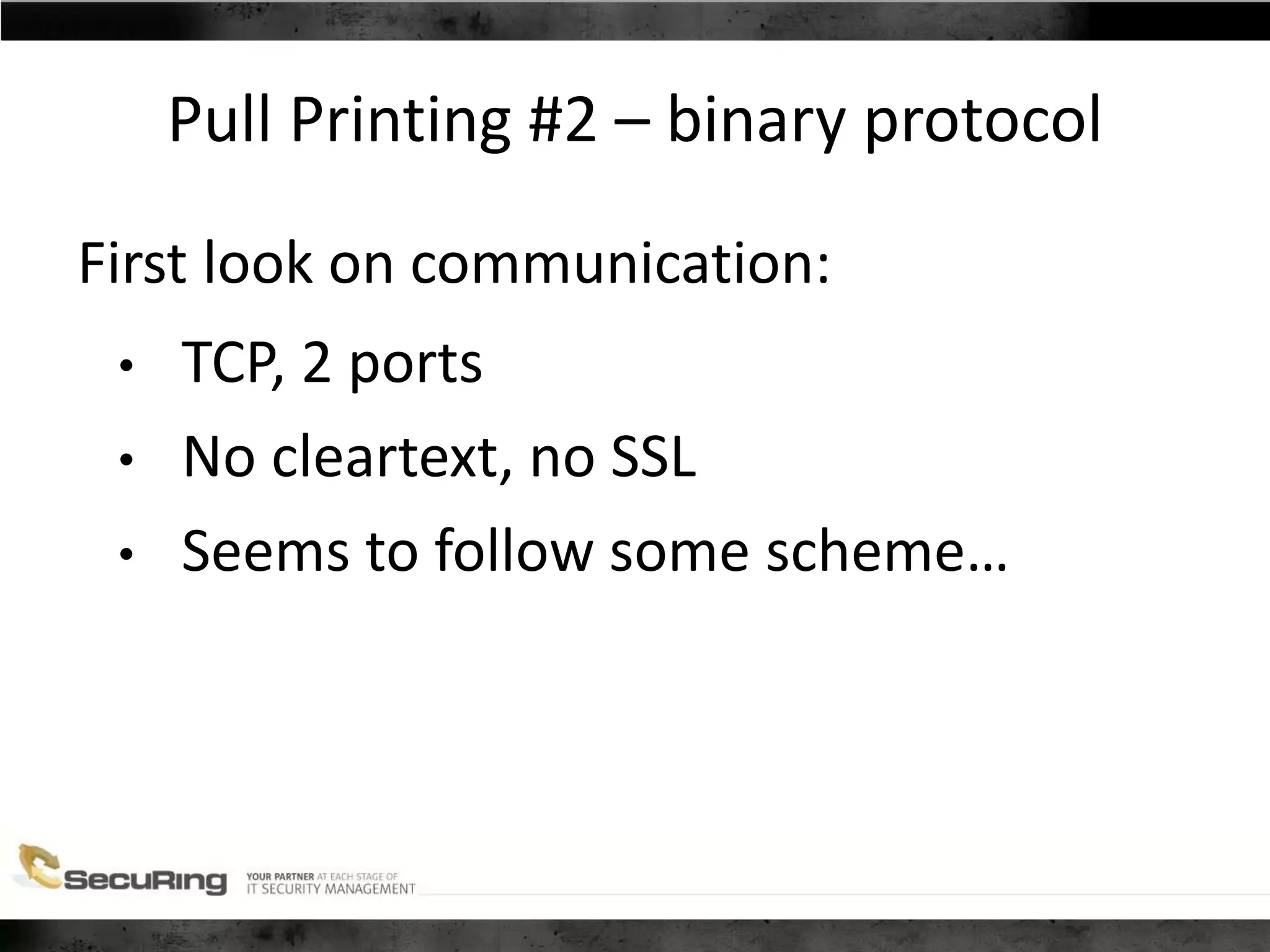 Pull Printing #2 – binary protocol
First look on communication:
• TCP, 2 ports
• No cleartext, no SSL
• Seems to follow some scheme…
 