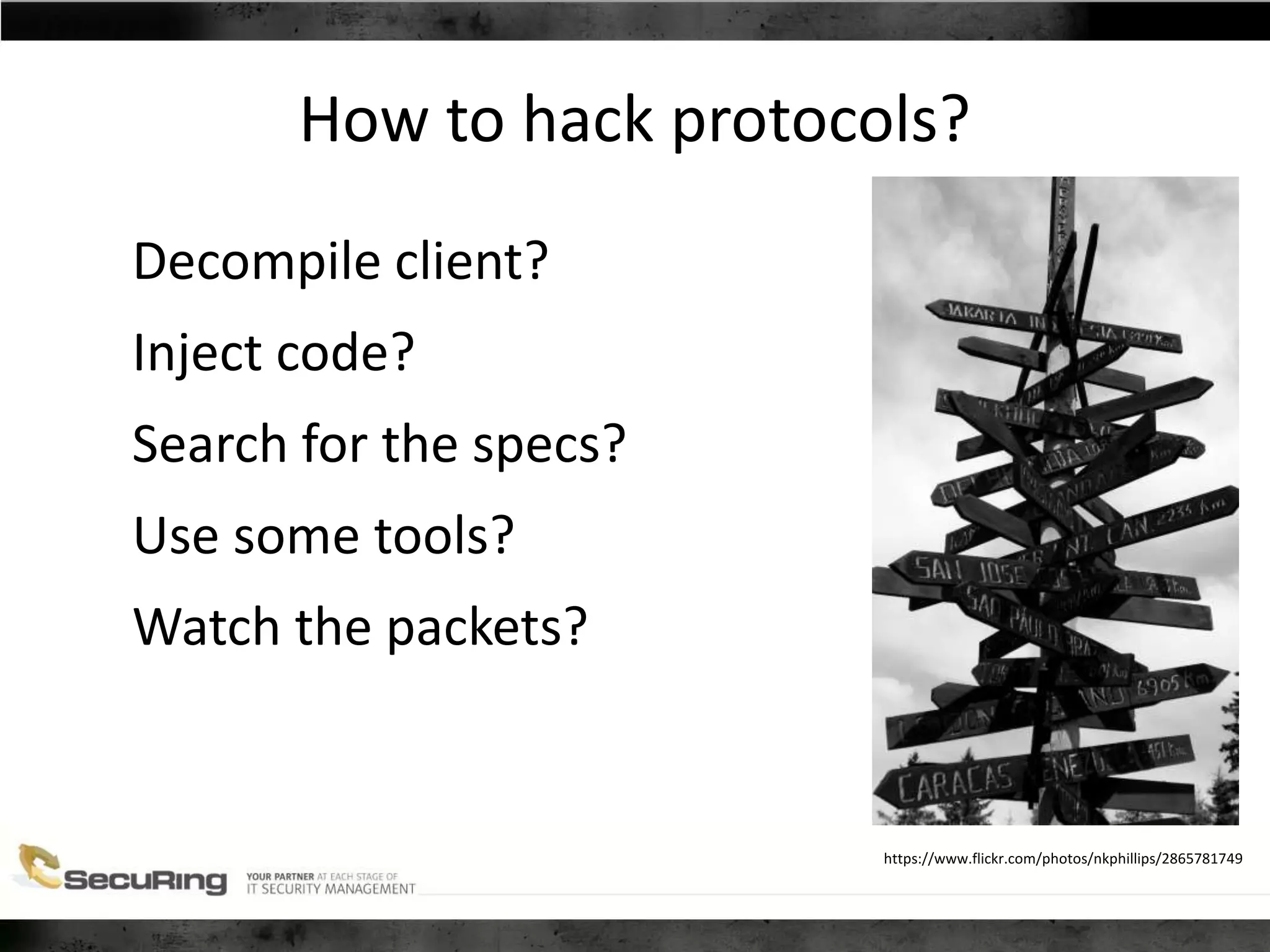 How to hack protocols?
Decompile client?
Inject code?
Search for the specs?
Use some tools?
Watch the packets?
https://www.flickr.com/photos/nkphillips/2865781749
 
