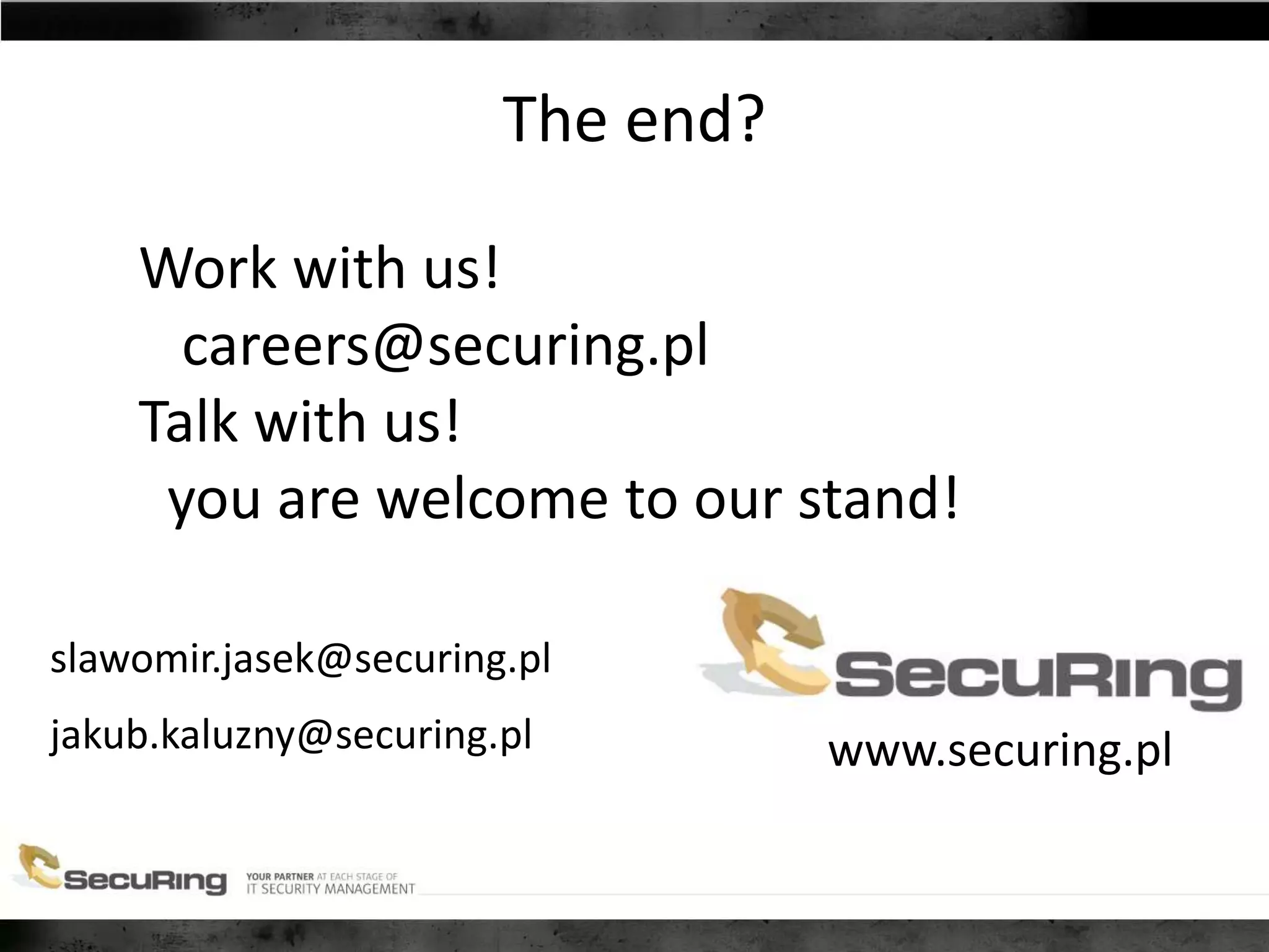 The end?
slawomir.jasek@securing.pl
jakub.kaluzny@securing.pl www.securing.pl
Work with us!
careers@securing.pl
Talk with us!
you are welcome to our stand!
 