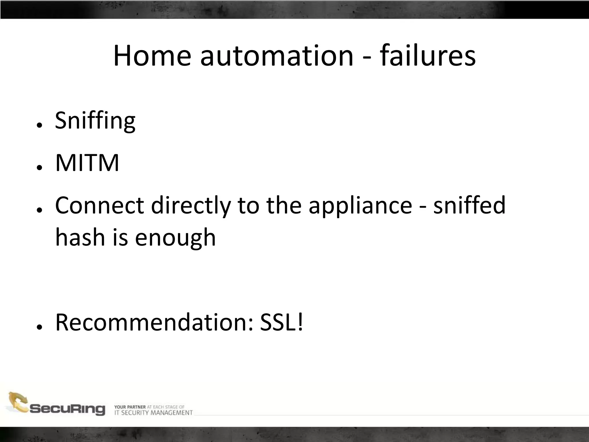 Home automation - failures
● Sniffing
● MITM
● Connect directly to the appliance - sniffed
hash is enough
● Recommendation: SSL!
 