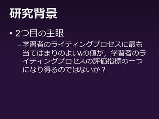 研究背景
• 1つ目の主眼
–学習者の増加語数の時系列の推移傾向
は，非線形のポアソン分布と線形回帰
モデルのどちらにより当てはまるの
か？
 