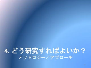 4. どう研究すればよいか？
メソドロジー／アプローチ
15
 