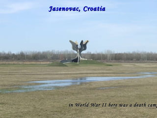 Jasenovac, Croatia  in World War II here was a death camp…  