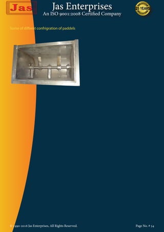 Jas Enterprises
An ISO 9001:2008 Certified Company
© 1990-2016 Jas Enterprises, All Rights Reserved. Page No. # 54
Some of differnt confrigration of paddels
 