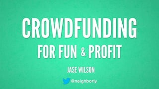 CROWDFUNDING
JASE WILSON
@neighborly
FOR FUN PROFIT&
 