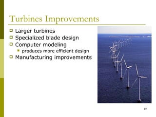 19
Turbines Improvements
 Larger turbines
 Specialized blade design
 Computer modeling
 produces more efficient design
 Manufacturing improvements
 