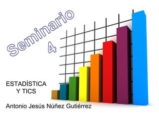 ESTADÍSTICA
   Y TICS

Antonio Jesús Núñez Gutiérrez
 