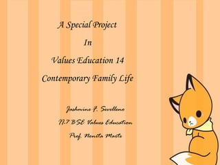 A Special Project
In
Values Education 14
Contemporary Family Life
Jashmine F. Sevelleno
II-7 BSE Values Education
Prof. Nonita Marte
 