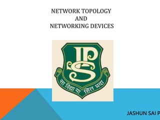 NETWORK TOPOLOGY
AND
NETWORKING DEVICES
JASHUN SAI P
 