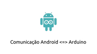 Comunicação Android <=> Arduino
 