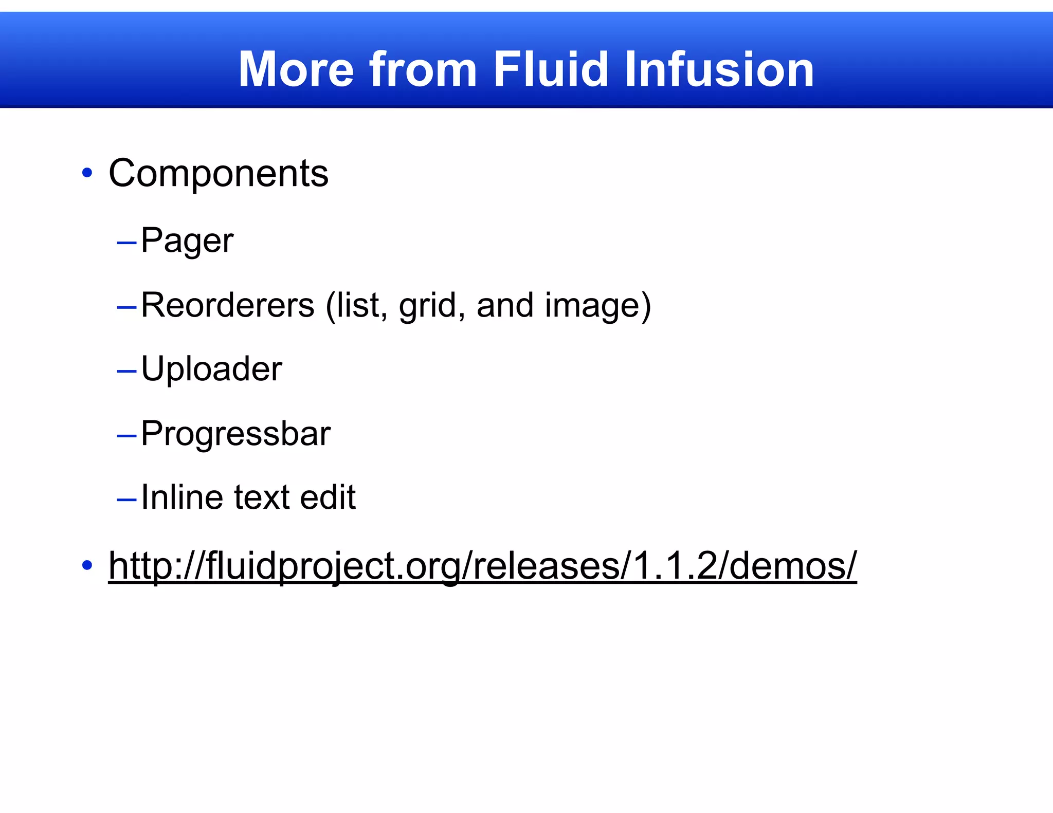 More from Fluid Infusion

• Components
  – Pager
  – Reorderers (list, grid, and image)
  – Uploader
  – Progressbar
  – Inline text edit

• http://fluidproject.org/releases/1.1.2/demos/
 