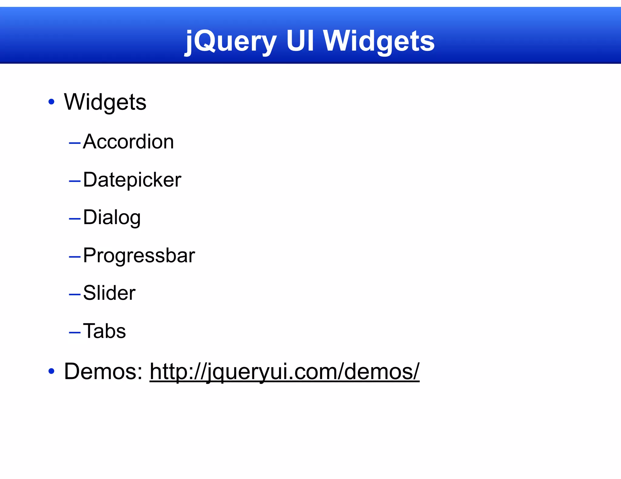 jQuery UI Widgets

• Widgets
  – Accordion
  – Datepicker
  – Dialog
  – Progressbar
  – Slider
  – Tabs

• Demos: http://jqueryui.com/demos/
 
