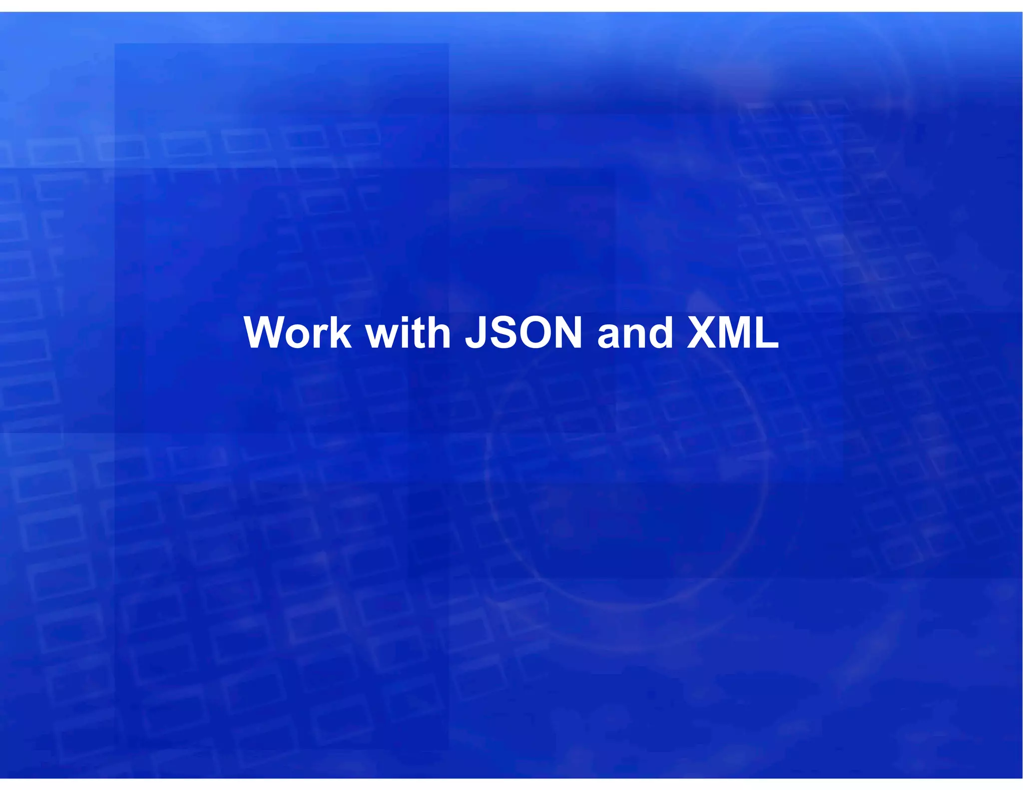 Work with JSON and XML
 