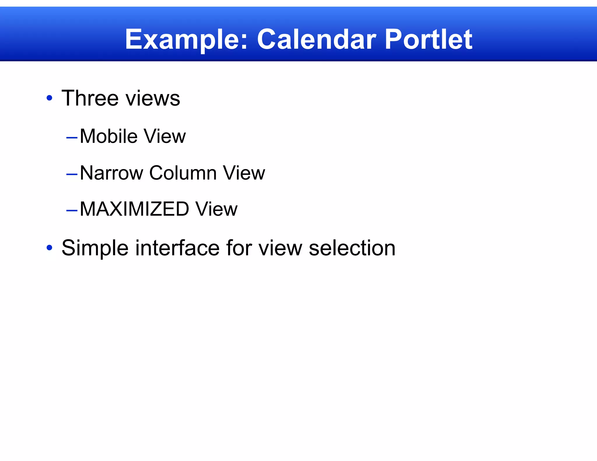 Example: Calendar Portlet

• Three views
  – Mobile View
  – Narrow Column View
  – MAXIMIZED View

• Simple interface for view selection
 