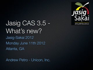 Jasig CAS 3.5 -
What’s new?
Jasig-Sakai 2012
Monday June 11th 2012
Atlanta, GA


Andrew Petro - Unicon, Inc.
 