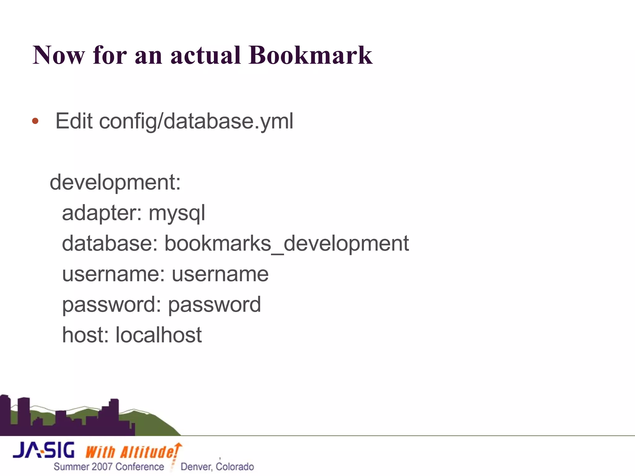 Now for an actual Bookmark Edit config/database.yml development: adapter: mysql database: bookmarks_development username: username password: password host: localhost 