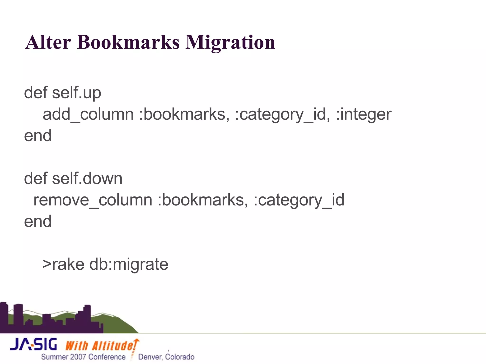Alter Bookmarks Migration def self.up add_column :bookmarks, :category_id, :integer end def self.down remove_column :bookmarks, :category_id end >rake db:migrate 
