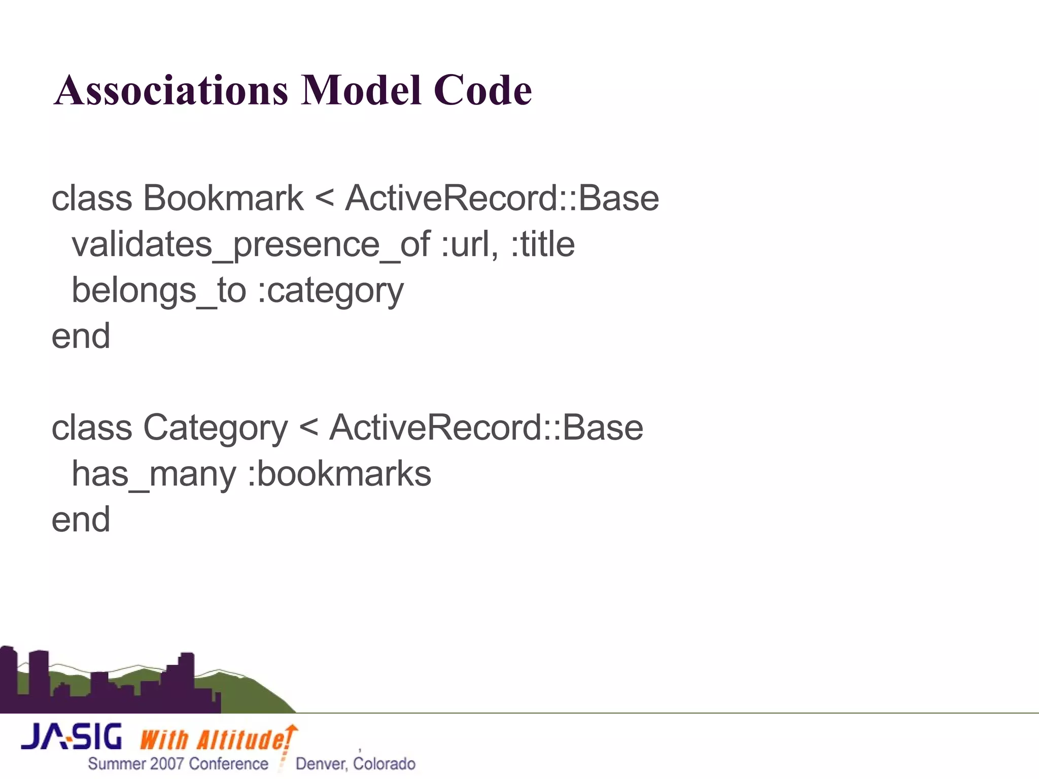 Associations Model Code  class Bookmark < ActiveRecord::Base validates_presence_of :url, :title belongs_to :category end class Category < ActiveRecord::Base has_many :bookmarks end 