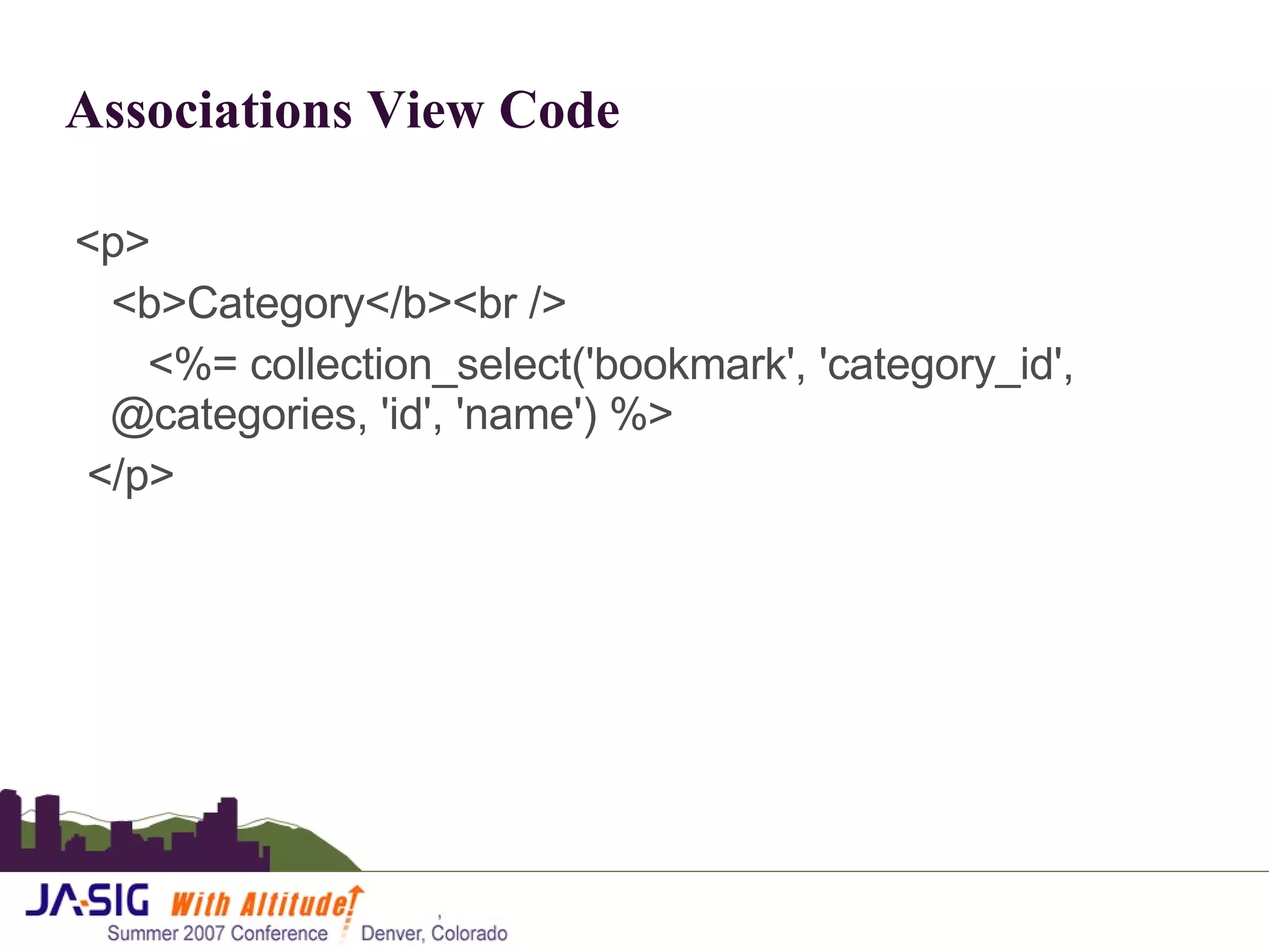 Associations View Code <p> <b>Category</b><br /> <%= collection_select('bookmark', 'category_id', @categories, 'id', 'name') %>  </p> 
