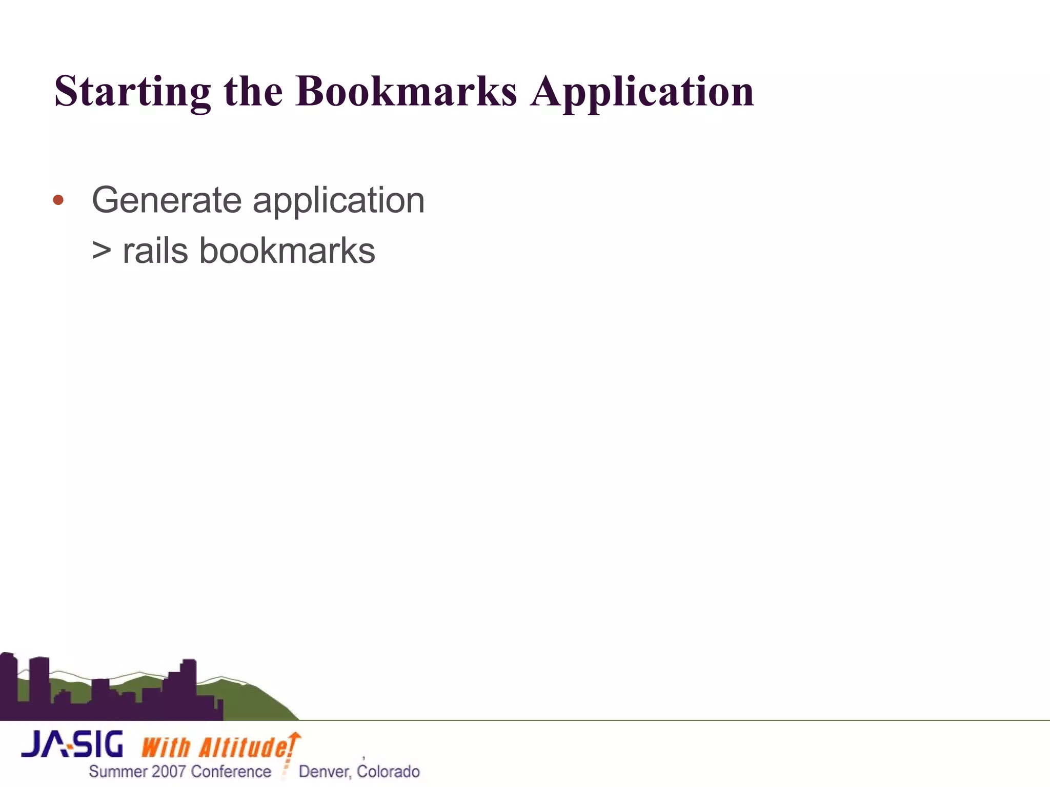 Starting the Bookmarks Application Generate application > rails bookmarks 